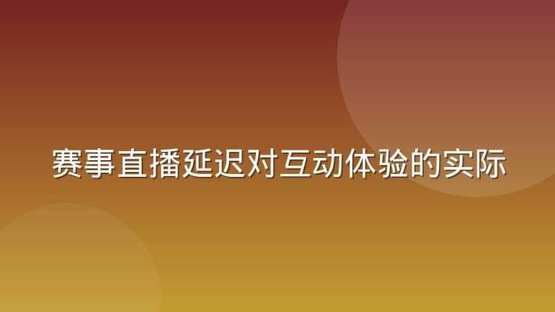 赛事直播延迟对互动体验的实际影响,看球聊天为何总慢半拍